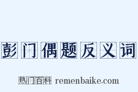 彭门偶题反义词是什么意思的图片